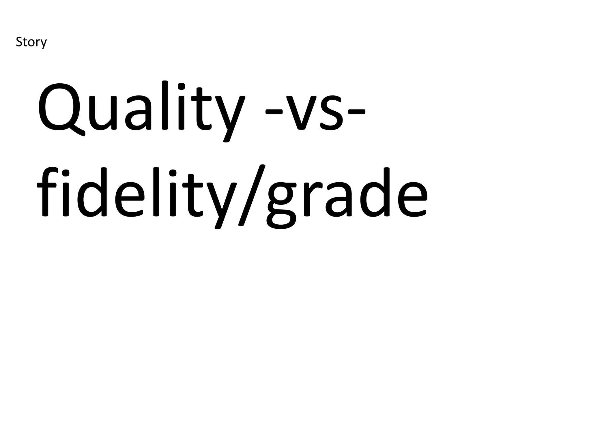 Story




   Quality -vs-
   fidelity/grade
 