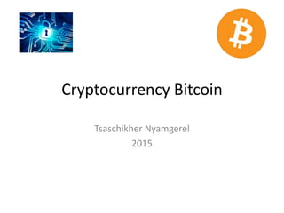 Cryptocurrency Bitcoin
Tsaschikher Nyamgerel
2015
 