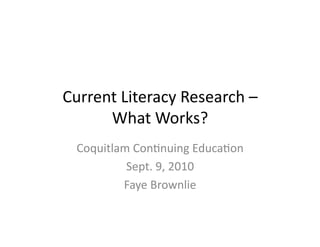 Current	
  Literacy	
  Research	
  –	
  	
  
      What	
  Works?	
  
   Coquitlam	
  Con8nuing	
  Educa8on	
  
            Sept.	
  9,	
  2010	
  
           Faye	
  Brownlie	
  
 