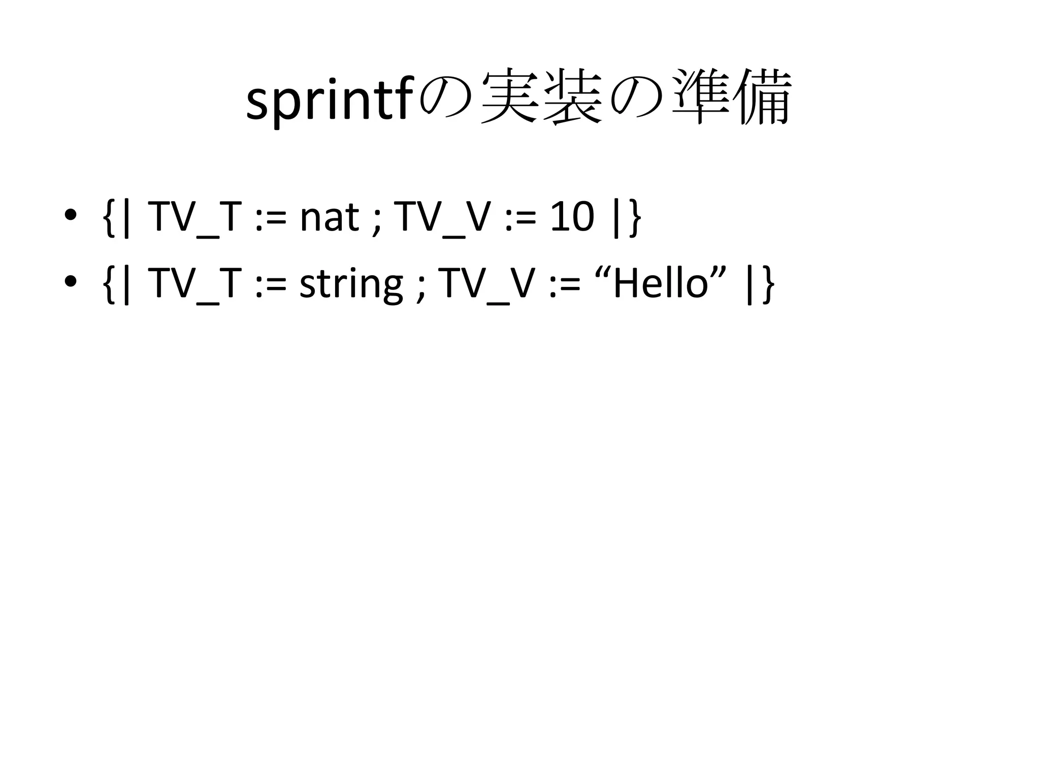 sprintfの実装の準備
• {| TV_T := nat ; TV_V := 10 |}
• {| TV_T := string ; TV_V := “Hello” |}
 