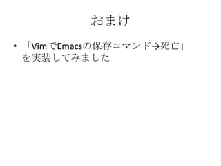 おまけ
• 「VimでEmacsの保存コマンド→死亡」
  を実装してみました
 