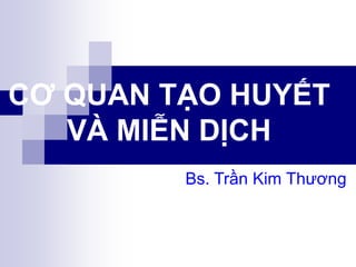 CƠ QUAN TẠO HUYẾT
VÀ MIỄN DỊCH
Bs. Trần Kim Thương
 