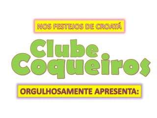 NOS FESTEJOS DE CROATÁ Clube Coqueiros ORGULHOSAMENTE APRESENTA: 