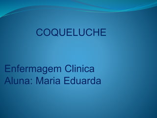 COQUELUCHE
Enfermagem Clinica
Aluna: Maria Eduarda
 