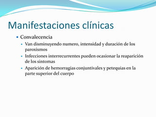 Manifestaciones clínicasConvalecenciaVan disminuyendo numero, intensidad y duración de los paroxismosInfecciones interrecurrentes pueden ocasionar la reaparición de los sintomasAparición de hemorragias conjuntivales y petequias en la parte superior del cuerpo