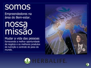 somos Empreendedores na  área do Bem-estar. nossa miss ão Mudar a vida das pessoas fornecendo a melhor oportunidade de neg ócio e os melhores produtos de nutrição e controle de peso do mundo. 