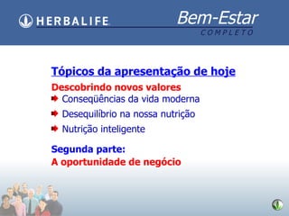 Tópicos da apresentação de hoje Descobrindo novos valores Conseqüências da vida moderna Desequilíbrio na nossa nutrição Nutrição inteligente Segunda parte: A oportunidade de negócio 