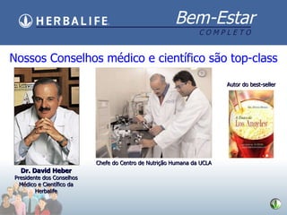 Nossos Conselhos m édico e científico são top-class Chefe do Centro de Nutriç ão Humana da UCLA Dr. David Heber   Presidente dos Conselhos M édico e Científico da Herbalife Autor do best-seller 