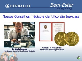 Dr. Louis Ignarro Membro do Conselho Cient ífico da Herbalife Nossos Conselhos m édico e científico são top-class Ganhador do Pr ê mio Nobel de Medicina e Fisiologia em 1998 