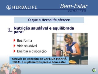 O que a Herbalife  oferece Nutriç ão saudável e equilibrada para: Boa forma Vida saudável Energia e disposição Através do conceito de CAF É DA MANHÃ IDEAL e suplementos para o bem-estar 