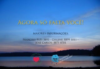 Agora só falta você!MAIORES INFORMAÇÕES:Franceli: 9151 5893 - Gislene: 8899 1011 –José Carlos: 8871 8701 