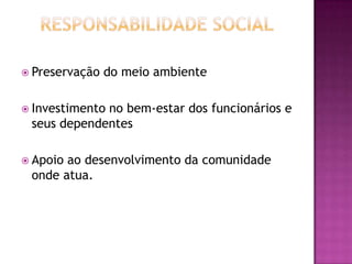  Preservação   do meio ambiente

 Investimento
             no bem-estar dos funcionários e
 seus dependentes

 Apoioao desenvolvimento da comunidade
 onde atua.
 