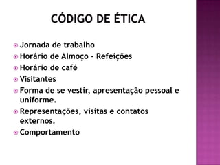  Jornada  de trabalho
 Horário de Almoço - Refeições
 Horário de café
 Visitantes
 Forma de se vestir, apresentação pessoal e
  uniforme.
 Representações, visitas e contatos
  externos.
 Comportamento
 
