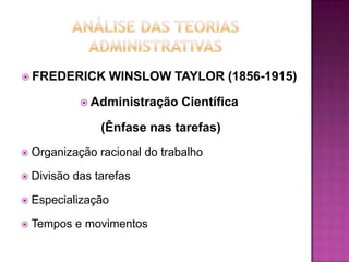  FREDERICK          WINSLOW TAYLOR (1856-1915)

              Administração    Científica

                 (Ênfase nas tarefas)
   Organização racional do trabalho

   Divisão das tarefas

   Especialização

   Tempos e movimentos
 