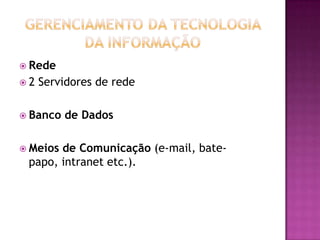  Rede
2   Servidores de rede

 Banco   de Dados

 Meiosde Comunicação (e-mail, bate-
 papo, intranet etc.).
 