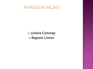  Juliana
        Camargo
 Regiane Limoni
 
