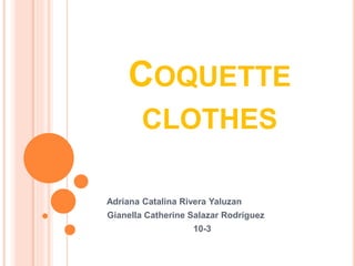 COQUETTE
CLOTHES
Adriana Catalina Rivera Yaluzan
Gianella Catherine Salazar Rodríguez
10-3
 