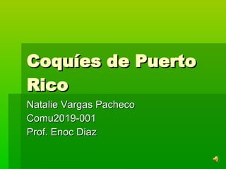 Coquíes de Puerto Rico  Natalie Vargas Pacheco  Comu2019-001 Prof. Enoc Diaz 