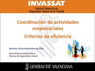 Marceliano Coquillat Mora
Técnico de Seguridad y Salud
Alicante, 24 de Noviembre de 2016
Coordinación de actividades
empresariales
Criterios de eficiencia
 