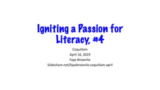 Igniting a Passion for
Literacy, #4
Coquitlam
April 16, 2019
Faye Brownlie
Slideshare.net/fayebrownlie.coquitlam.april
 