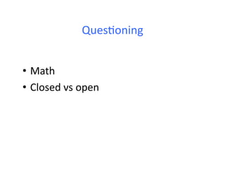 Ques<oning	
  


•  Math	
  
•  Closed	
  vs	
  open	
  
 