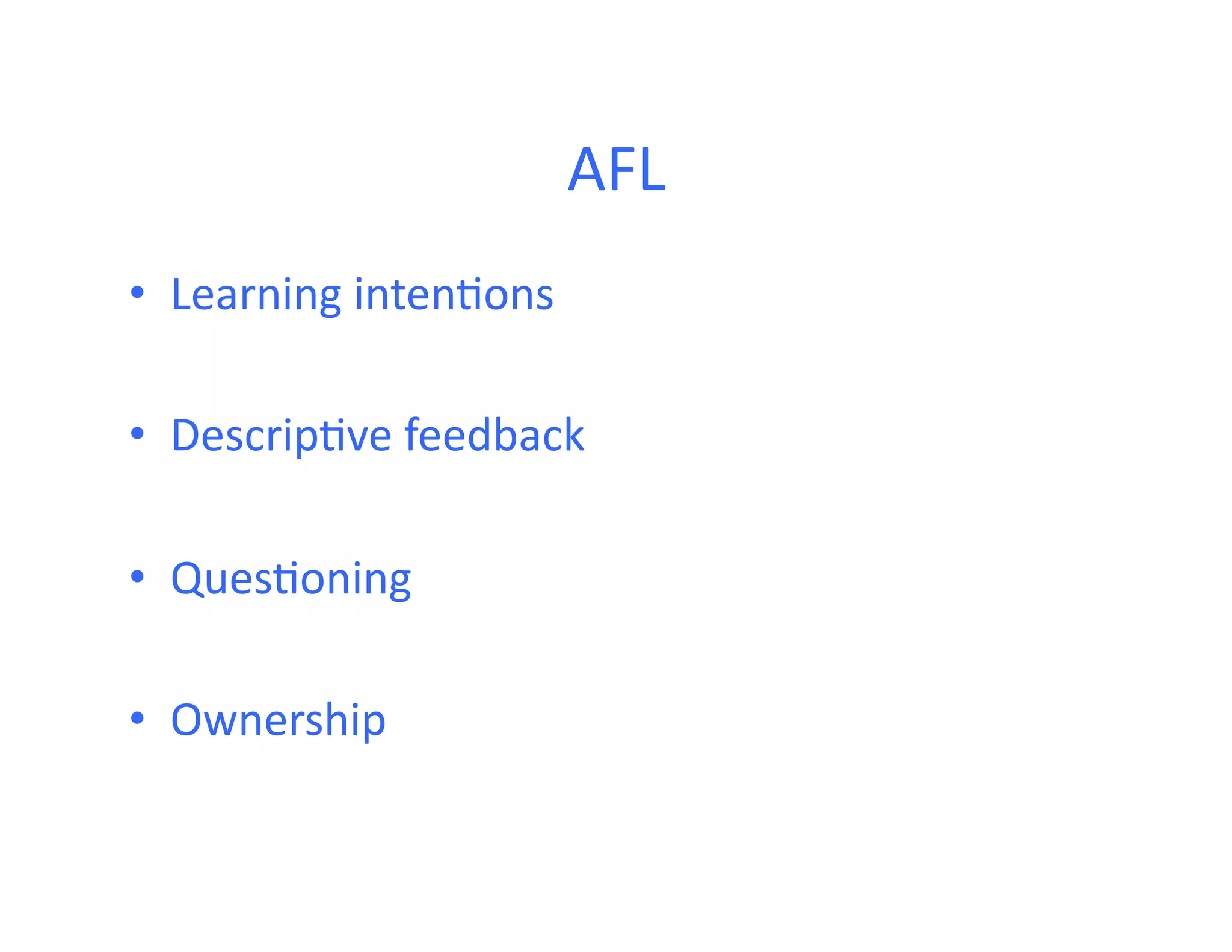 AFL	
  
•  Learning	
  inten<ons	
  

•  Descrip<ve	
  feedback	
  

•  Ques<oning	
  

•  Ownership	
  
 