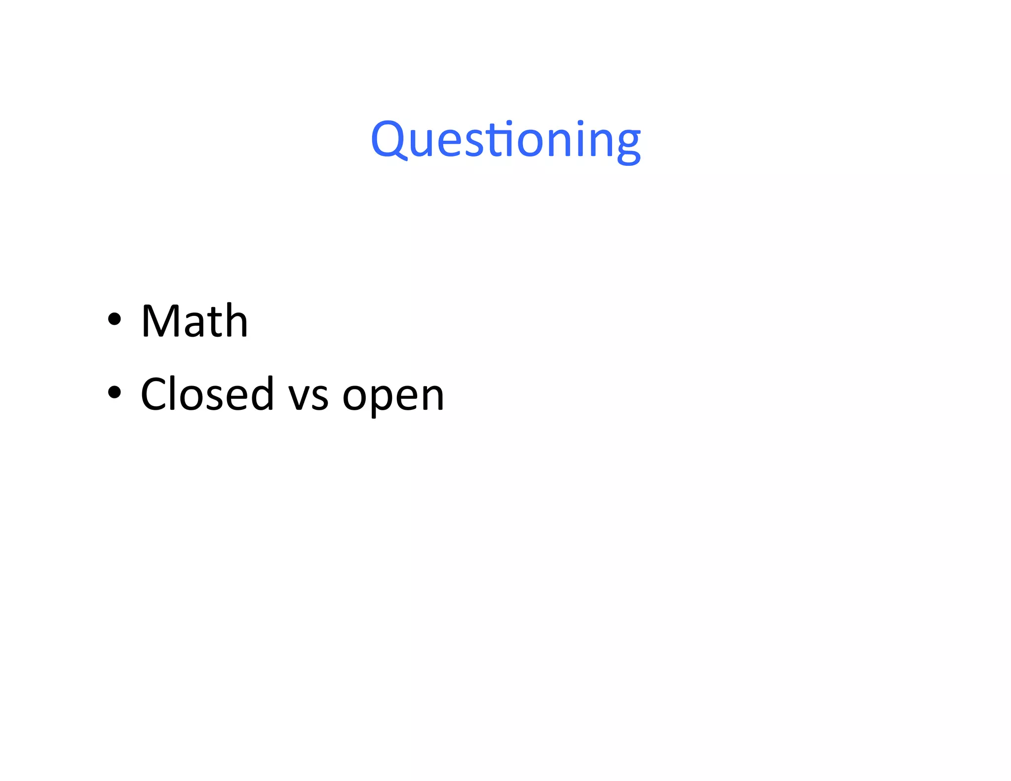Ques<oning	
  


•  Math	
  
•  Closed	
  vs	
  open	
  
 