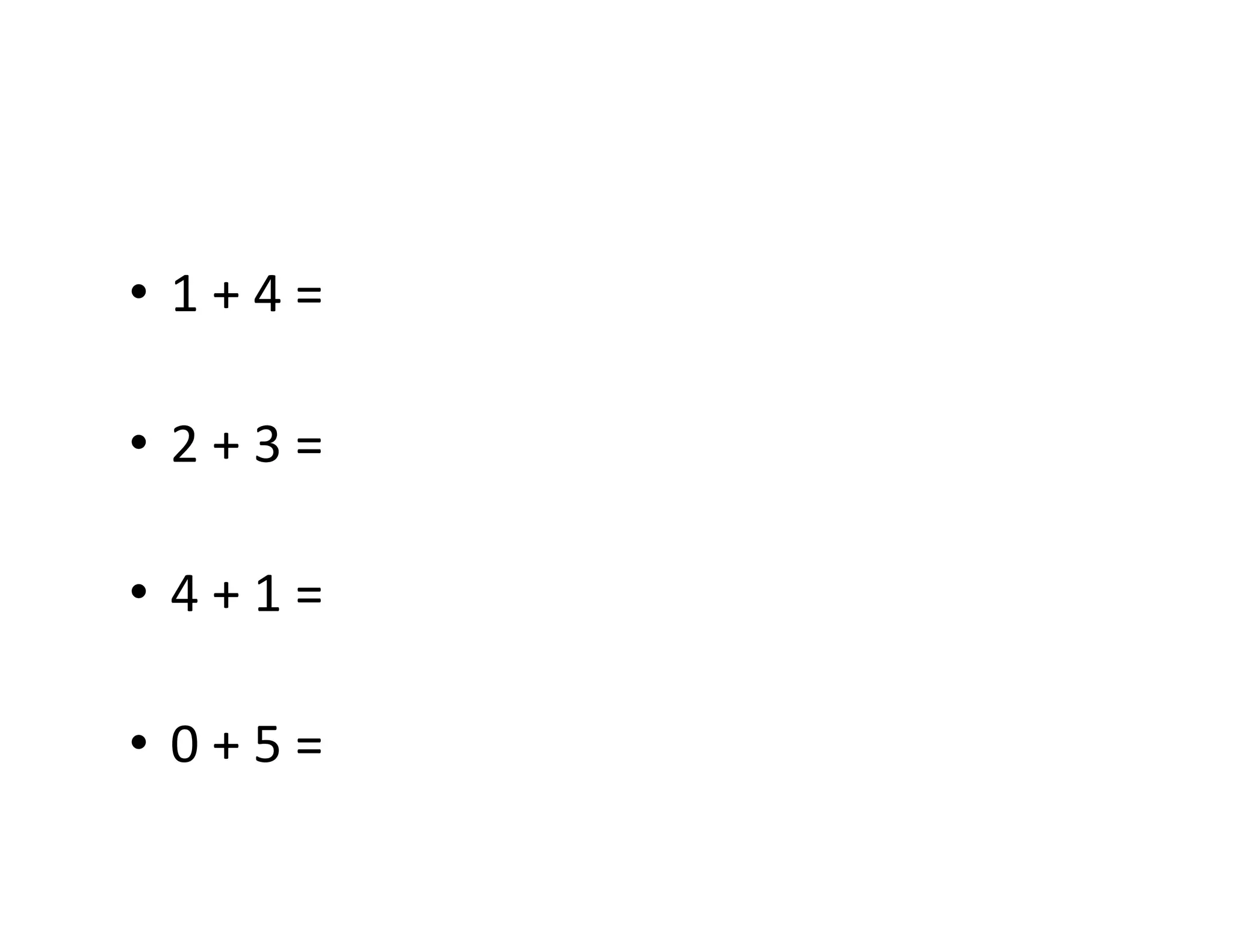 •  1	
  +	
  4	
  =	
  	
  

•  2	
  +	
  3	
  =	
  

•  4	
  +	
  1	
  =	
  

•  0	
  +	
  5	
  =	
  
 