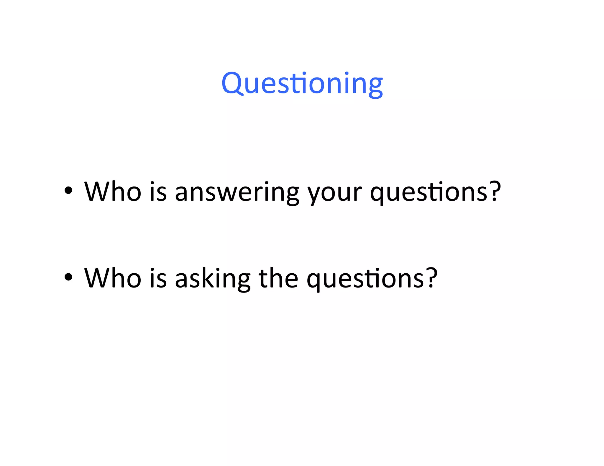 Ques<oning	
  


•  Who	
  is	
  answering	
  your	
  ques<ons?	
  

•  Who	
  is	
  asking	
  the	
  ques<ons?	
  
 