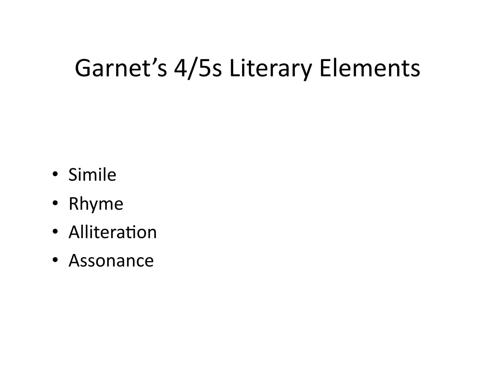 Garnet’s	
  4/5s	
  Literary	
  Elements	
  


•    Simile	
  
•    Rhyme	
  
•    Allitera<on	
  
•    Assonance	
  
 