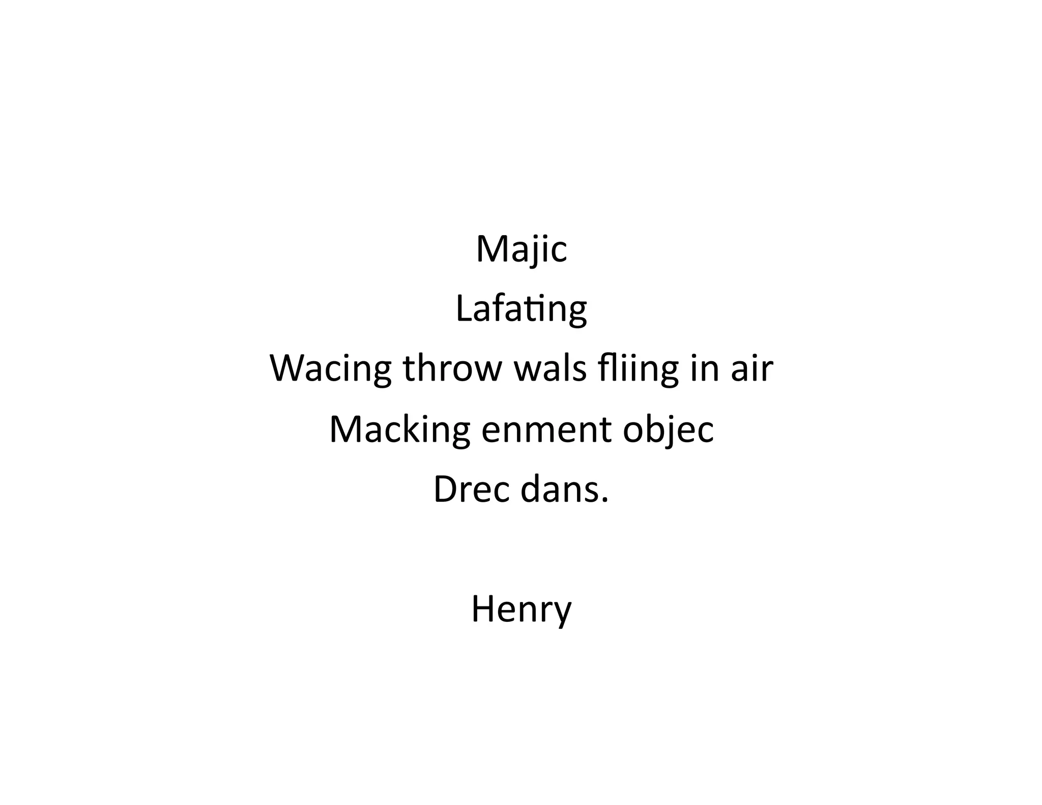 Majic	
  
             Lafa<ng	
  
Wacing	
  throw	
  wals	
  ﬂiing	
  in	
  air	
  
  Macking	
  enment	
  objec	
  
            Drec	
  dans.	
  

                   Henry	
  
 