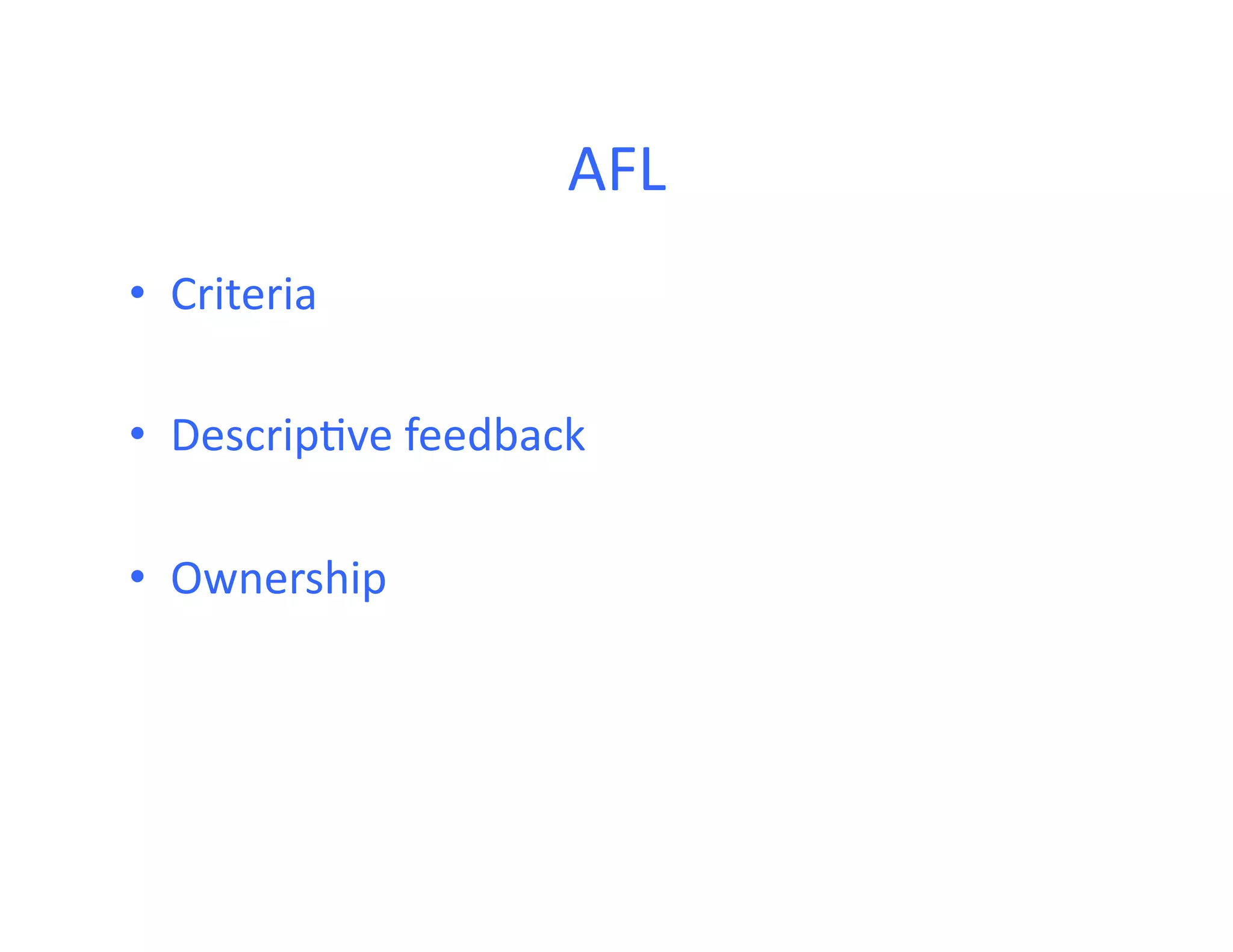 AFL	
  
•  Criteria	
  

•  Descrip<ve	
  feedback	
  

•  Ownership	
  
 
