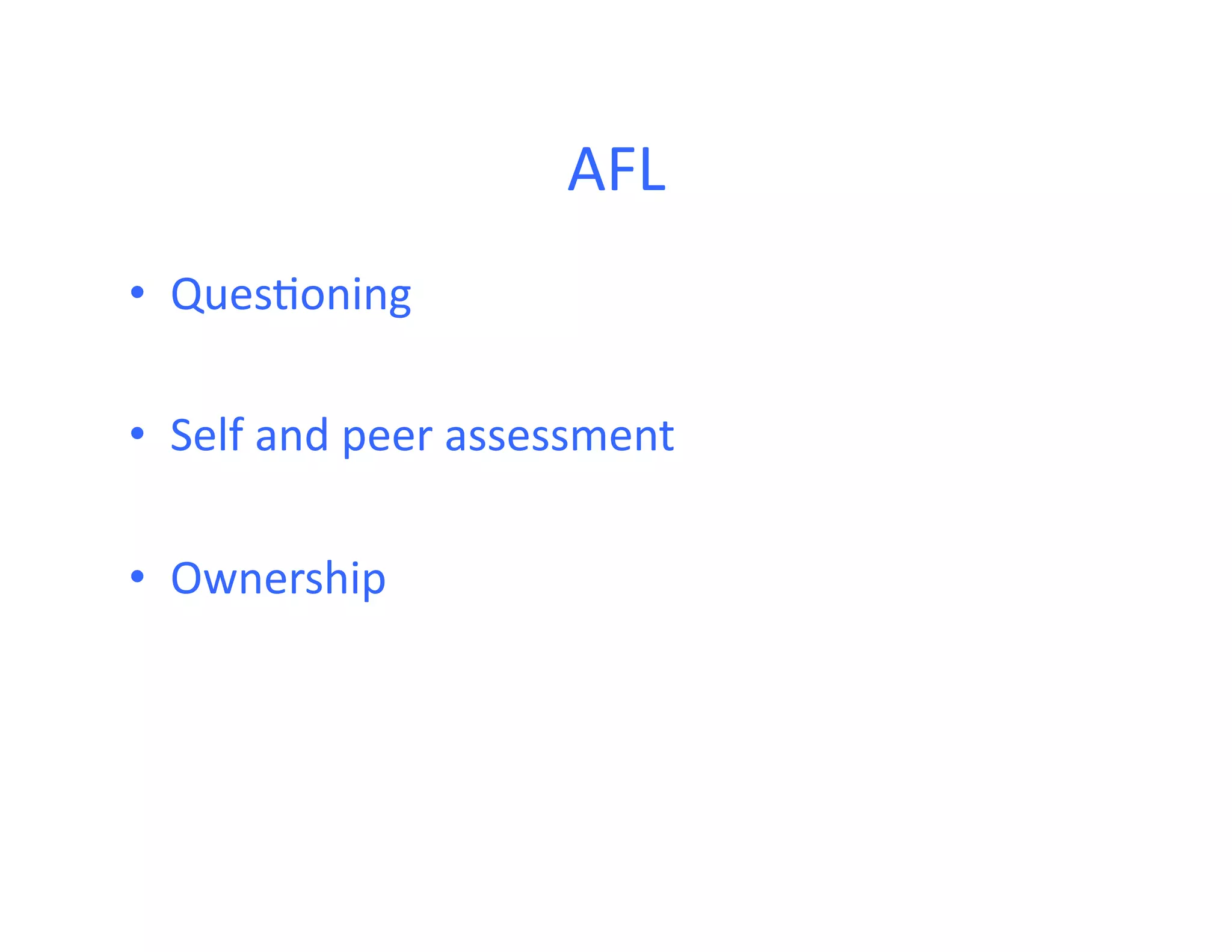 AFL	
  
•  Ques<oning	
  

•  Self	
  and	
  peer	
  assessment	
  

•  Ownership	
  
 