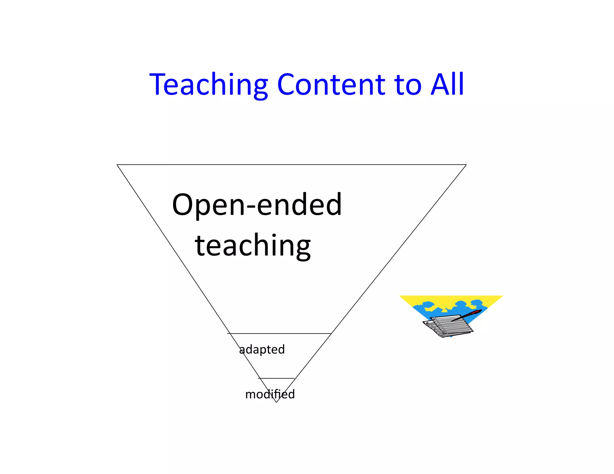 Teaching	
  Content	
  to	
  All	
  


  Open-­‐ended	
  	
  
  	
  	
  	
  teaching	
  

          adapted	
  


           modiﬁed	
  
 