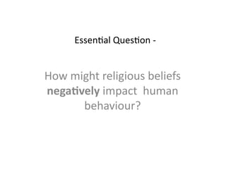 EssenJal	
  QuesJon	
  -­‐	
  	
  


How	
  might	
  religious	
  beliefs	
  
nega7vely	
  impact	
  	
  human	
  
         behaviour?	
  
 
