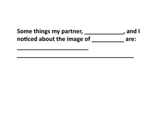 Some	
  things	
  my	
  partner,	
  ____________,	
  and	
  I	
  
no7ced	
  about	
  the	
  image	
  of	
  __________	
  are:	
  
______________________	
  
____________________________________	
  
 