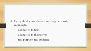 4. Every child writes about something personally
meaningful.
-connected to text
-connected to themselves
-real purpose, real audience
 