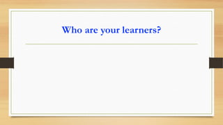 Who are your learners?
 