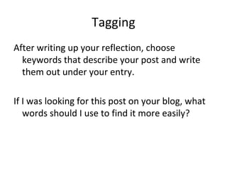 Tagging After writing up your reflection, choose keywords that describe your post and write them out under your entry. If I was looking for this post on your blog, what words should I use to find it more easily? 