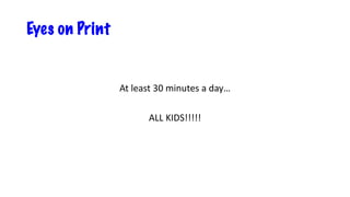 Eyes on Print
At least 30 minutes a day…
ALL KIDS!!!!!
 