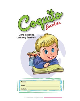 Coquito
Coquito
Escolar
Libro inicial de
Lectura y Escritura
Nombre:
Grado:
Institución
© Fabriescolares - Coquito Escolar
 