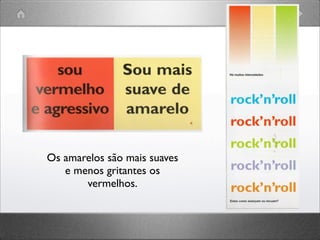 Os amarelos são mais suaves
e menos gritantes os
vermelhos.
 