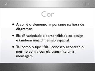 Cor
• A cor é o elemento importante na hora de
diagramar.
• Ela dá variedade e personalidade ao design
e também uma dimensão espacial.
• Tal como o tipo “fala” conosco, acontece o
mesmo com a cor, ela transmite uma
mensagem.
 