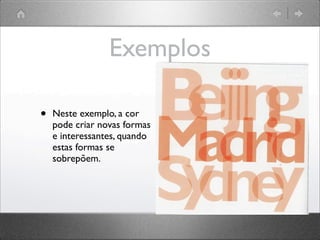Exemplos
• Neste exemplo, a cor
pode criar novas formas
e interessantes, quando
estas formas se
sobrepõem.
 