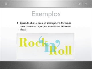 Exemplos
• Quando duas cores se sobrepõem, forma-se
uma terceira cor, o que aumenta o interesse
visual
 