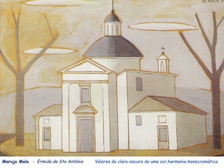 Maruja Malo - Ermida de Sto António   Valores de claro-escuro de uma cor,harmonia monocromática
 