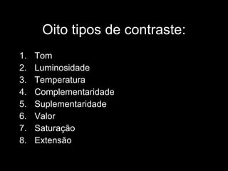 Oito tipos de contraste: Tom Luminosidade Temperatura Complementaridade Suplementaridade Valor Saturação Extensão 
