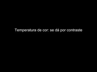 Temperatura de cor: se dá por contraste 