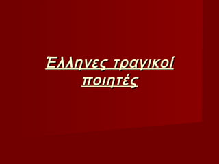 Έλληνες τραγικοίΈλληνες τραγικοί
ποιητέςποιητές
 