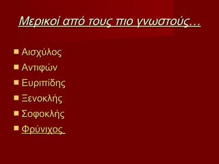 Μερικοί από τους πιο γνωστούς…Μερικοί από τους πιο γνωστούς…
 ΑισχύλοςΑισχύλος
 ΑντιφώνΑντιφών
 ΕυριπίδηςΕυριπίδης
 ΞενοκλήςΞενοκλής
 ΣοφοκλήςΣοφοκλής
 ΦρύνιχοςΦρύνιχος
 
